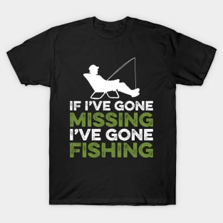 If I've gone missing I've gone fishing T-Shirt